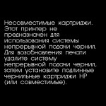 Несовместимые картриджи. Этот принтер не предназначен для использования системы непрерывной подачи чернил. Для возобновления печати удалите систему непрерывной подачи чернил, затем установите подлинные чернильные картриджи HP (или совместимые)